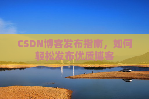 CSDN博客发布指南，如何轻松发布优质博客