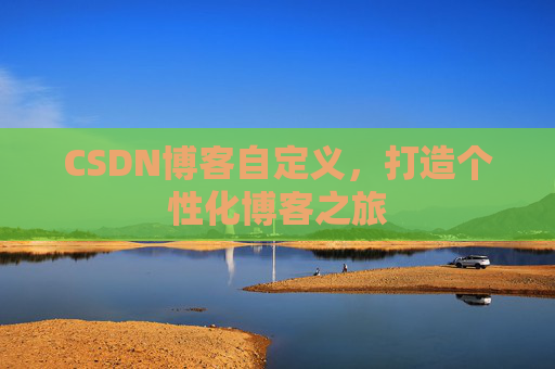 CSDN博客自定义，打造个性化博客之旅