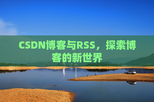 CSDN博客与RSS，探索博客的新世界