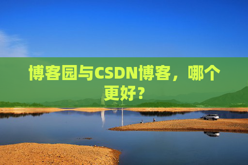博客园与CSDN博客，哪个更好？