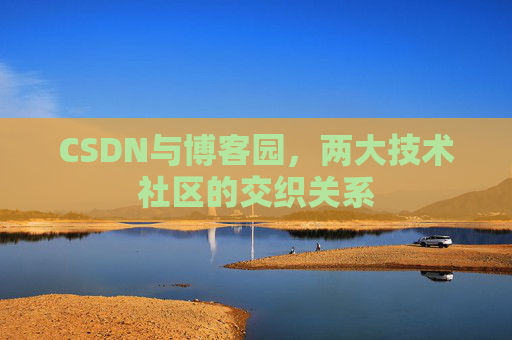 CSDN与博客园，两大技术社区的交织关系