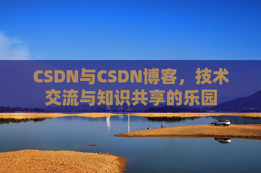 CSDN与CSDN博客，技术交流与知识共享的乐园
