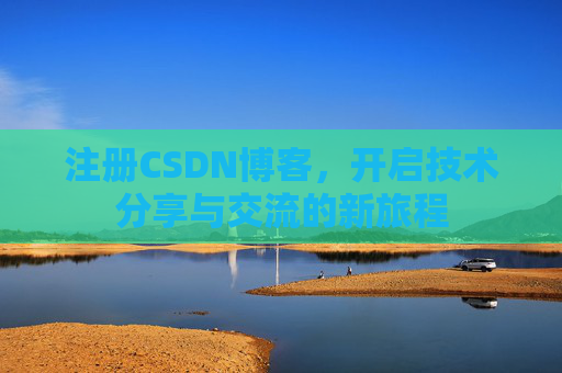 注册CSDN博客，开启技术分享与交流的新旅程